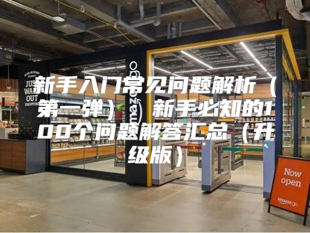 新手入门常见问题解析第一弹：新手必知的100个问题解答汇总升级版