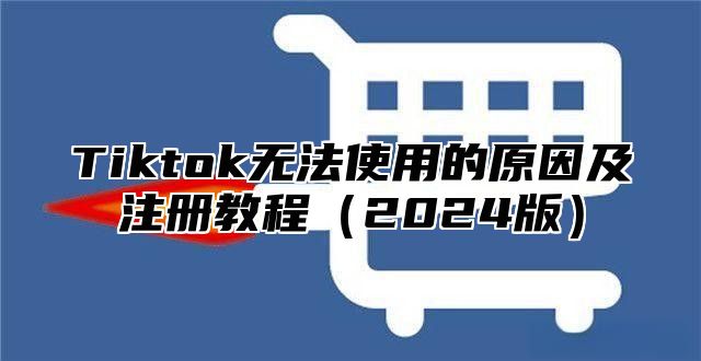 Tiktok无法使用的原因及注册教程2025版