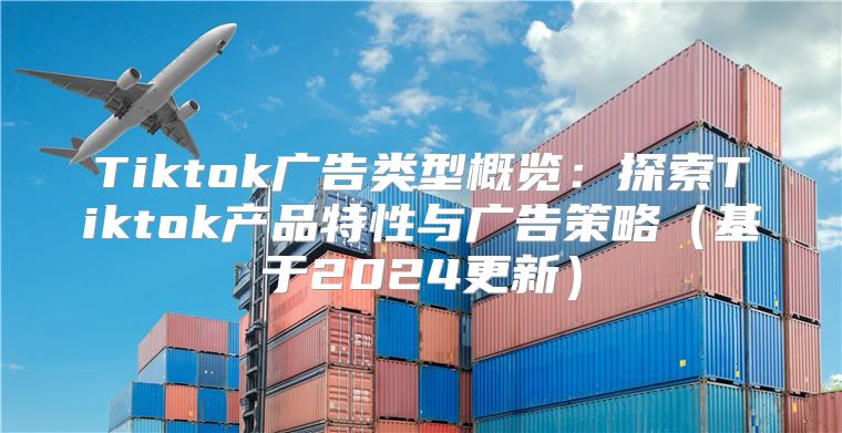 Tiktok广告类型概览：探索Tiktok产品特性与广告策略基于2025更新