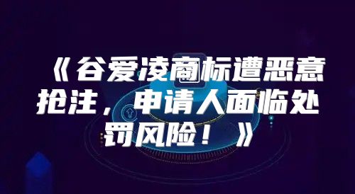 谷爱凌商标遭恶意抢注，申请人面临处罚风险！