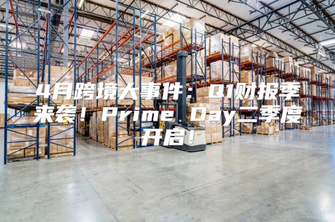 4月跨境大事件：Q1财报季来袭！Prime Day二季度开启！