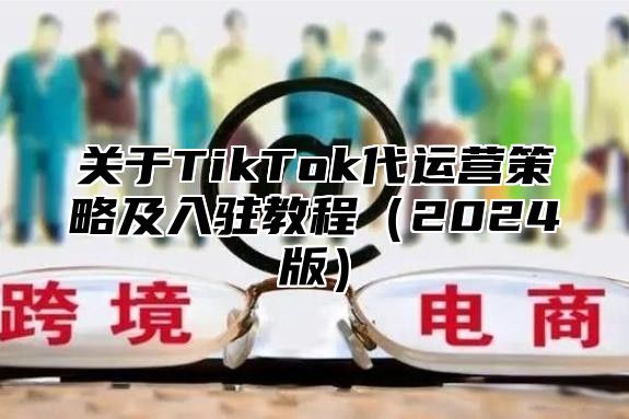 关于TikTok代运营策略及入驻教程2025版
