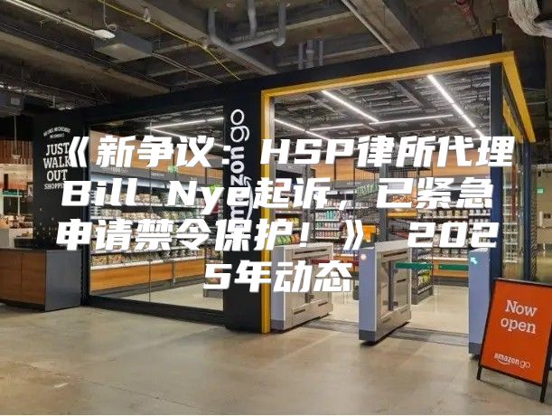 新争议：HSP律所代理BillNye起诉，已紧急申请禁令保护！2025年动态