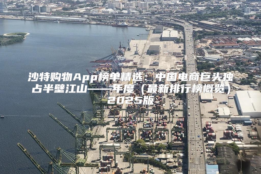 沙特购物App榜单精选：中国电商巨头独占半壁江山——年度最新排行榜概览2025版