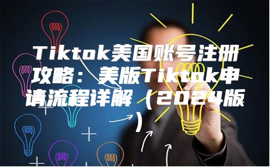 Tiktok美国账号注册攻略：美版Tiktok申请流程详解2025版