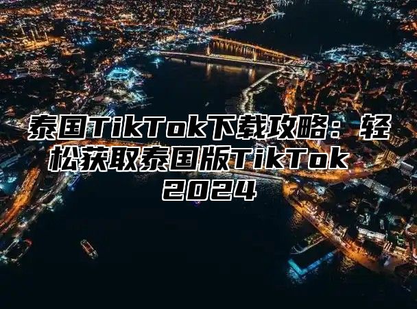 泰国TikTok下载攻略：轻松获取泰国版TikTok 2025