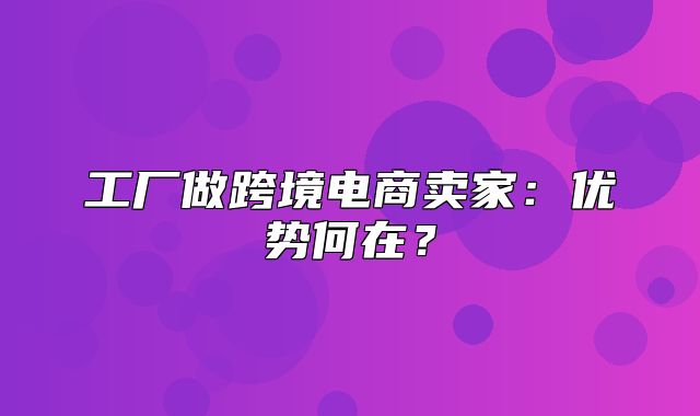 工厂做跨境电商卖家：优势何在？