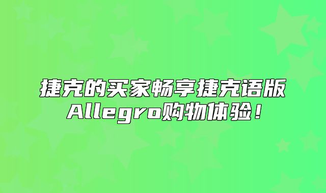 捷克的买家畅享捷克语版Allegro购物体验！