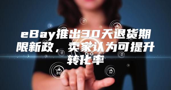eBay推出30天退货期限新政，卖家认为可提升转化率