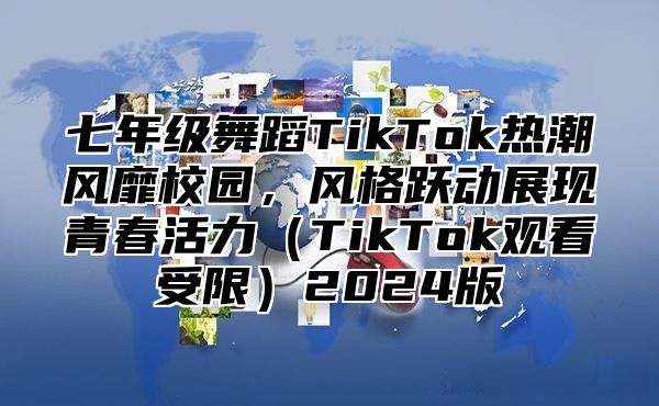 七年级舞蹈TikTok热潮风靡校园，风格跃动展现青春活力TikTok观看受限2025版
