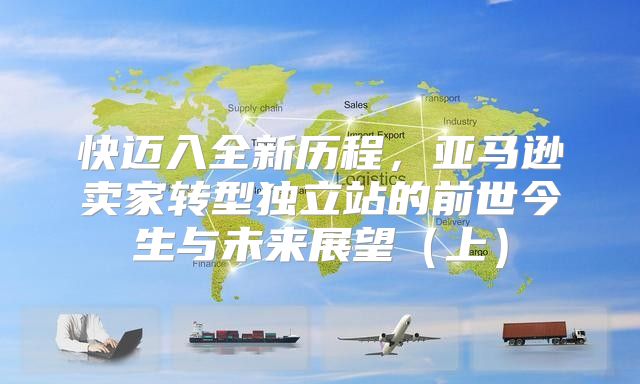 快迈入全新历程，亚马逊卖家转型独立站的前世今生与未来展望上