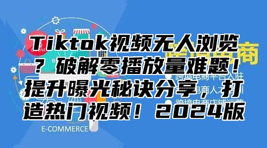 Tiktok视频无人浏览？破解零播放量难题！提升曝光秘诀分享，打造热门视频！2025版