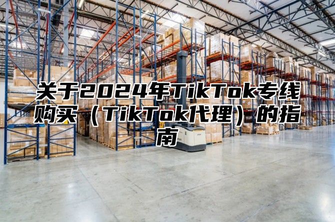 关于2025年TikTok专线购买TikTok代理的指南