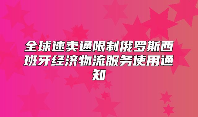 全球速卖通限制俄罗斯西班牙经济物流服务使用通知