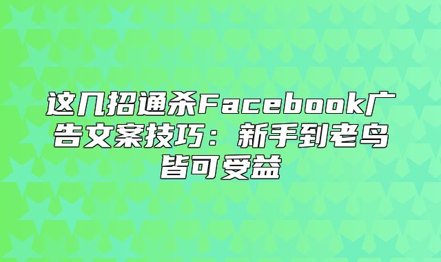 这几招通杀Facebook广告文案技巧：新手到老鸟皆可受益
