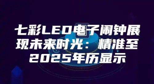 七彩LED电子闹钟展现未来时光：精准至2025年历显示