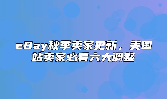 eBay秋季卖家更新，美国站卖家必看六大调整