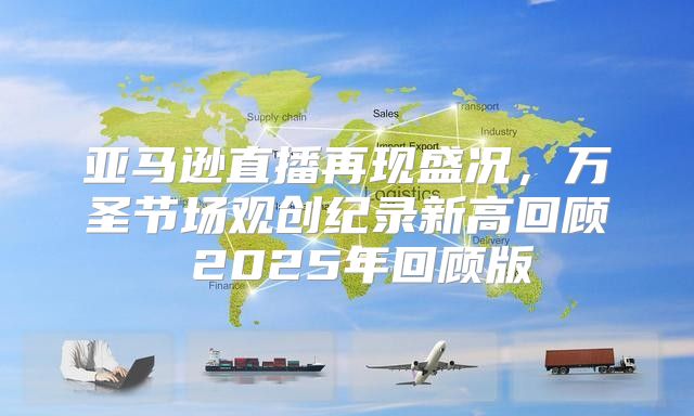 亚马逊直播再现盛况，万圣节场观创纪录新高回顾 2025年回顾版
