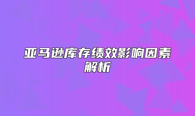 亚马逊库存绩效影响因素解析