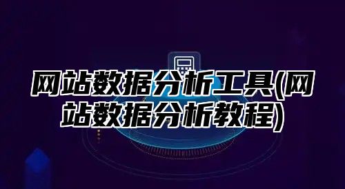 网站数据分析工具(网站数据分析教程)