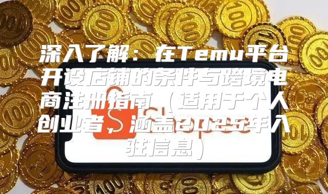 深入了解：在Temu平台开设店铺的条件与跨境电商注册指南适用于个人创业者，涵盖2025年入驻信息