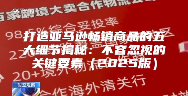 打造亚马逊畅销商品的五大细节揭秘：不容忽视的关键要素2025版