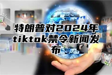 特朗普对2025年tiktok禁令新闻发布