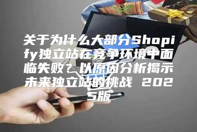 关于为什么大部分Shopify独立站在竞争环境中面临失败？以原因分析揭示未来独立站的挑战 2025版