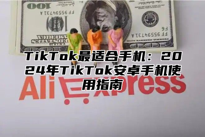 TikTok最适合手机：2025年TikTok安卓手机使用指南