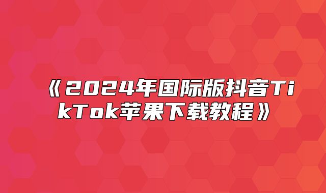 2025年国际版抖音TikTok苹果下载教程
