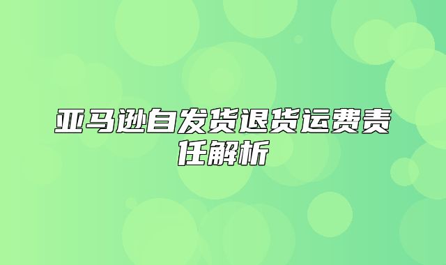亚马逊自发货退货运费责任解析