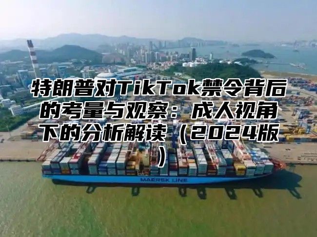 特朗普对TikTok禁令背后的考量与观察：成人视角下的分析解读2025版