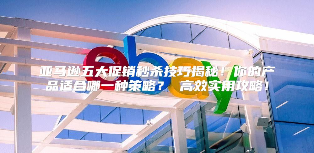 亚马逊五大促销秒杀技巧揭秘！你的产品适合哪一种策略？ 高效实用攻略！