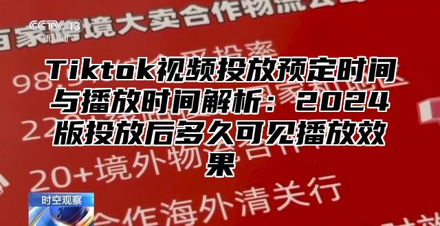 Tiktok视频投放预定时间与播放时间解析：2025版投放后多久可见播放效果