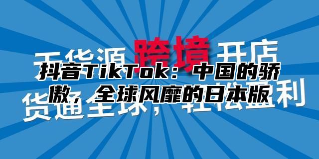 抖音TikTok：中国的骄傲，全球风靡的日本版