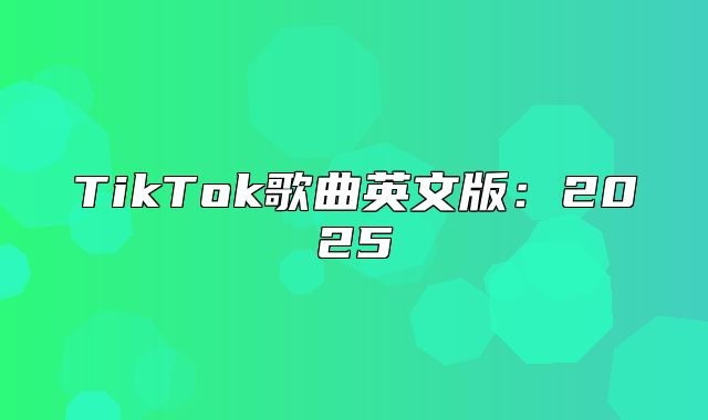 TikTok歌曲英文版：2025