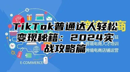 TikTok普通达人轻松变现秘籍：2025实战攻略篇