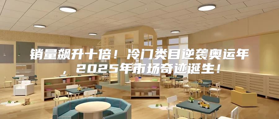 销量飙升十倍！冷门类目逆袭奥运年，2025年市场奇迹诞生！
