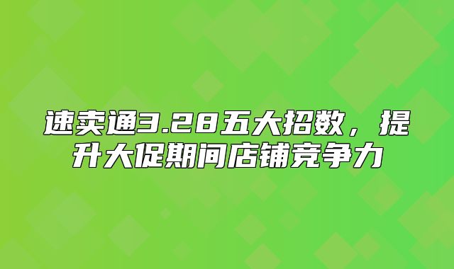 速卖通3.28五大招数，提升大促期间店铺竞争力