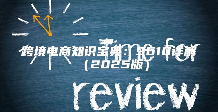跨境电商知识宝典：9610详解2025版