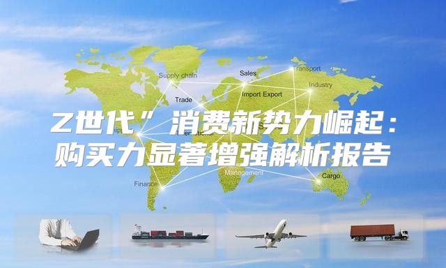 Z世代”消费新势力崛起：购买力显著增强解析报告