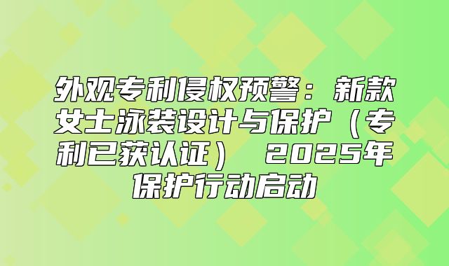 外观专利侵权预警：新款女士泳装设计与保护专利已获认证 2025年保护行动启动