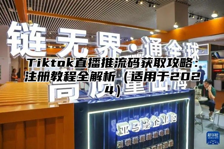 Tiktok直播推流码获取攻略：注册教程全解析适用于2025