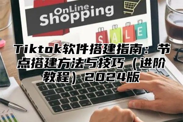 Tiktok软件搭建指南：节点搭建方法与技巧进阶教程2025版