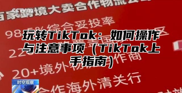 玩转TikTok：如何操作与注意事项TikTok上手指南