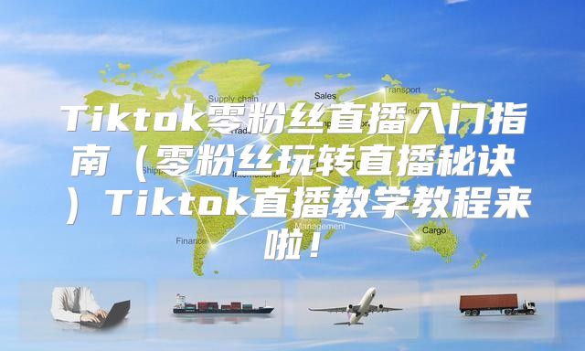 Tiktok零粉丝直播入门指南零粉丝玩转直播秘诀Tiktok直播教学教程来啦！