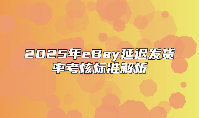 2025年eBay延迟发货率考核标准解析