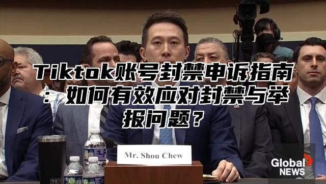 Tiktok账号封禁申诉指南：如何有效应对封禁与举报问题？
