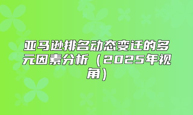 亚马逊排名动态变迁的多元因素分析2025年视角