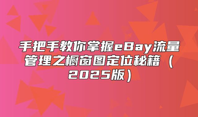 手把手教你掌握eBay流量管理之橱窗图定位秘籍2025版